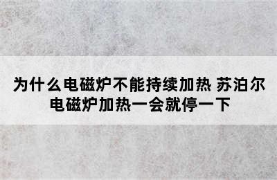 为什么电磁炉不能持续加热 苏泊尔电磁炉加热一会就停一下